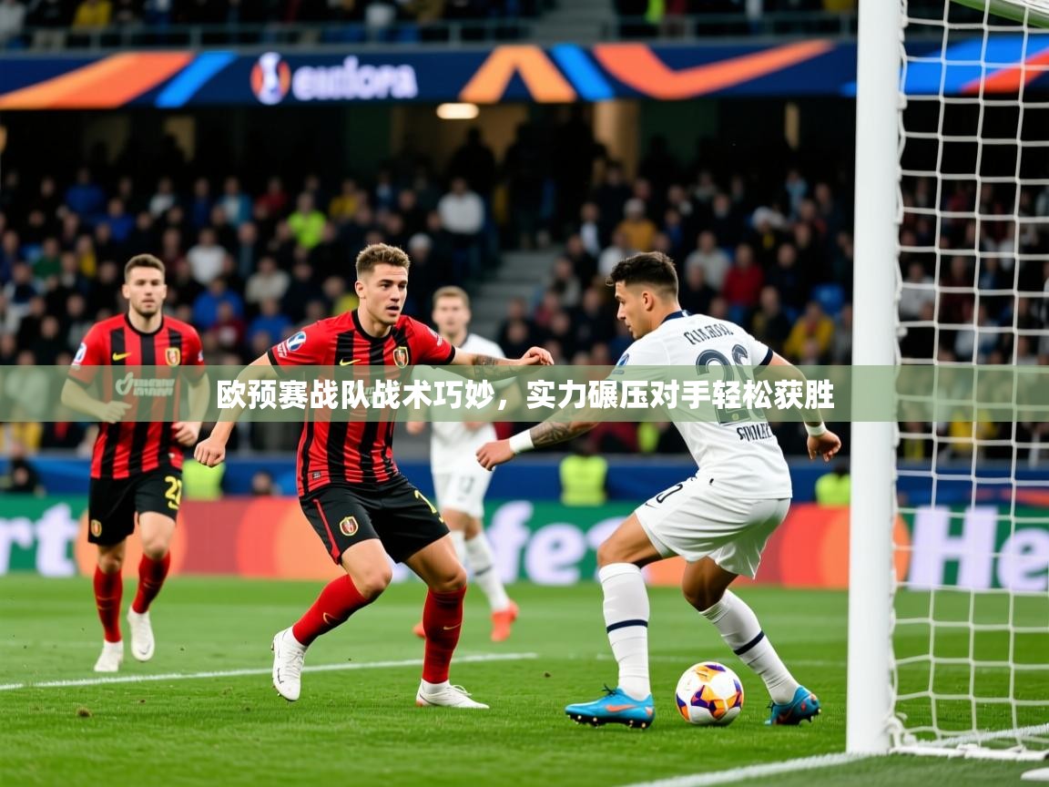 2025 百家乐玩法欧预赛战队战术巧妙,实力碾压对手轻松获胜  第3张