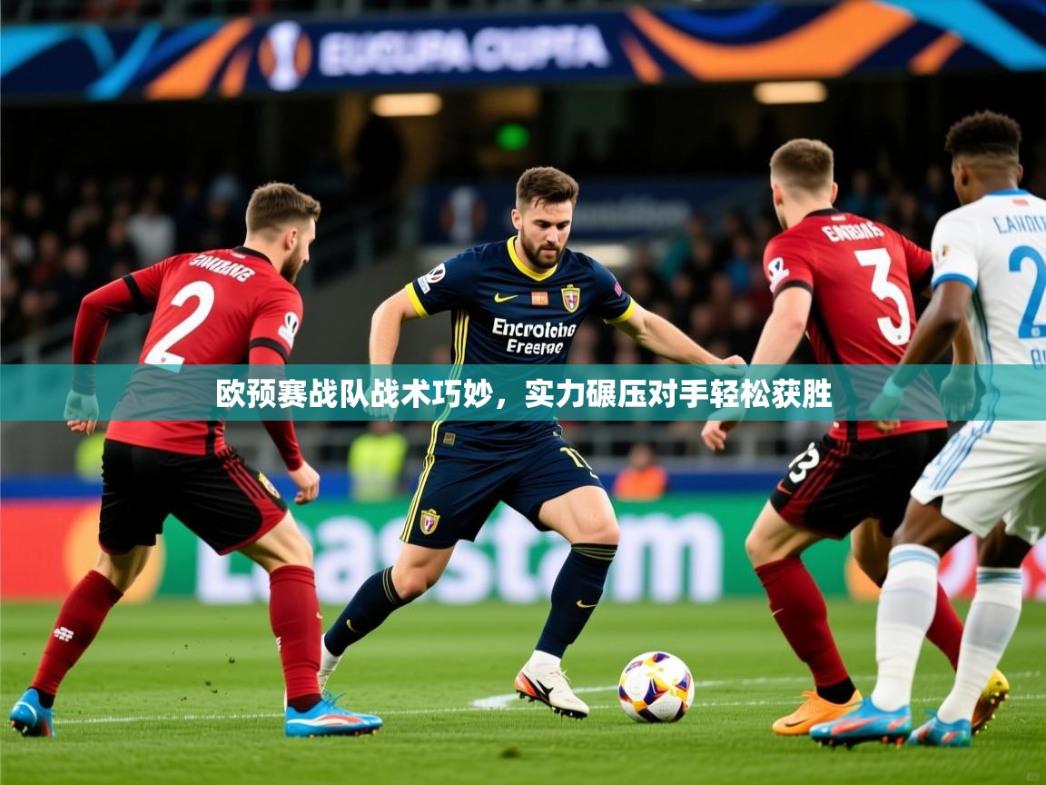 2025 百家乐玩法欧预赛战队战术巧妙,实力碾压对手轻松获胜  第4张