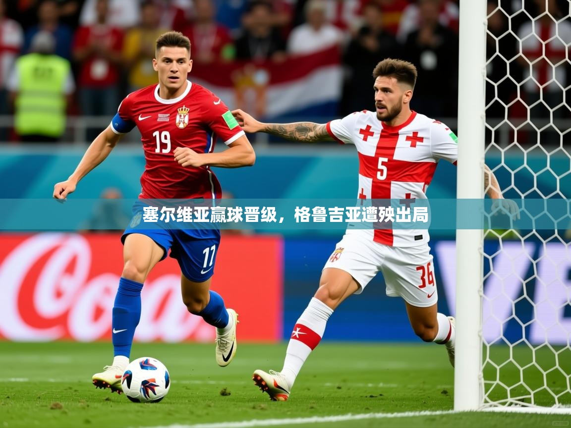 2025 百家乐模拟器塞尔维亚赢球晋级，格鲁吉亚遭殃出局  第3张