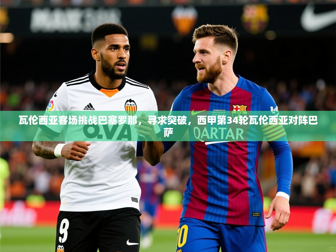 2025 百家乐补牌规则瓦伦西亚客场挑战巴塞罗那,寻求突破,西甲第34轮瓦伦西亚对阵巴萨 第2张