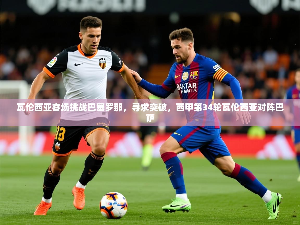 2025 百家乐补牌规则瓦伦西亚客场挑战巴塞罗那,寻求突破,西甲第34轮瓦伦西亚对阵巴萨 第3张