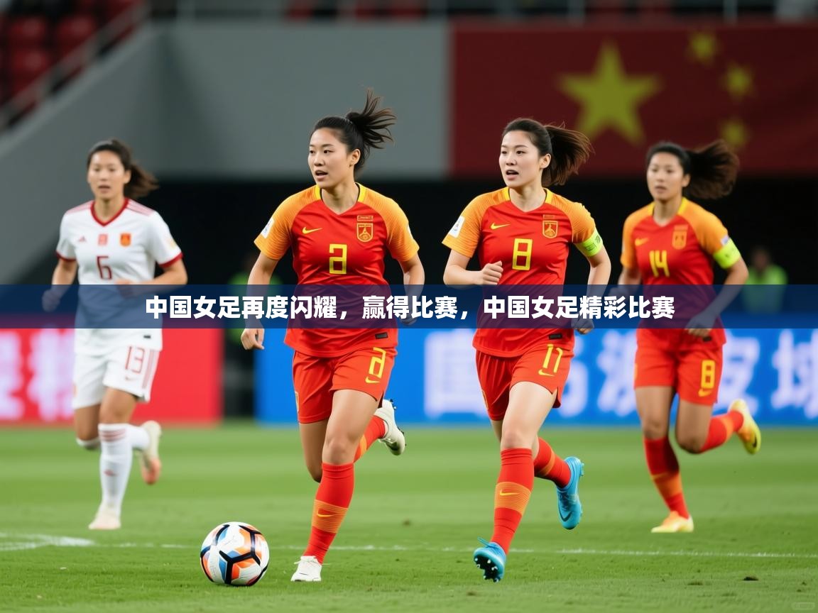 2025 百家乐玩法中国女足再度闪耀,赢得比赛,中国女足精彩比赛 第3张