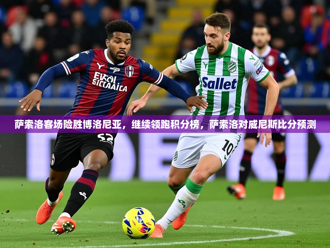 2025 百家乐补牌规则萨索洛客场险胜博洛尼亚，继续领跑积分榜，萨索洛对威尼斯比分预测  第3张