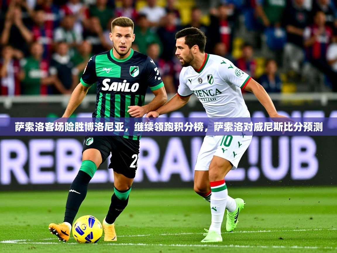 2025 百家乐补牌规则萨索洛客场险胜博洛尼亚，继续领跑积分榜，萨索洛对威尼斯比分预测  第4张