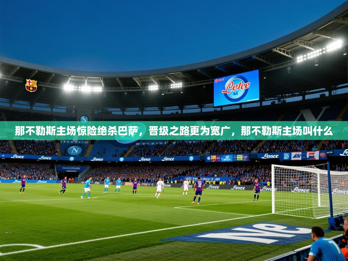 2025 百家乐网站那不勒斯主场惊险绝杀巴萨，晋级之路更为宽广，那不勒斯主场叫什么  第2张