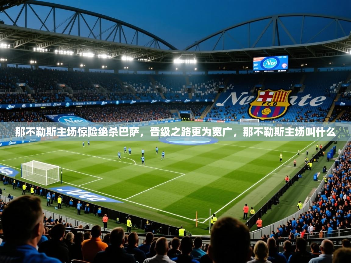 2025 百家乐网站那不勒斯主场惊险绝杀巴萨，晋级之路更为宽广，那不勒斯主场叫什么  第4张