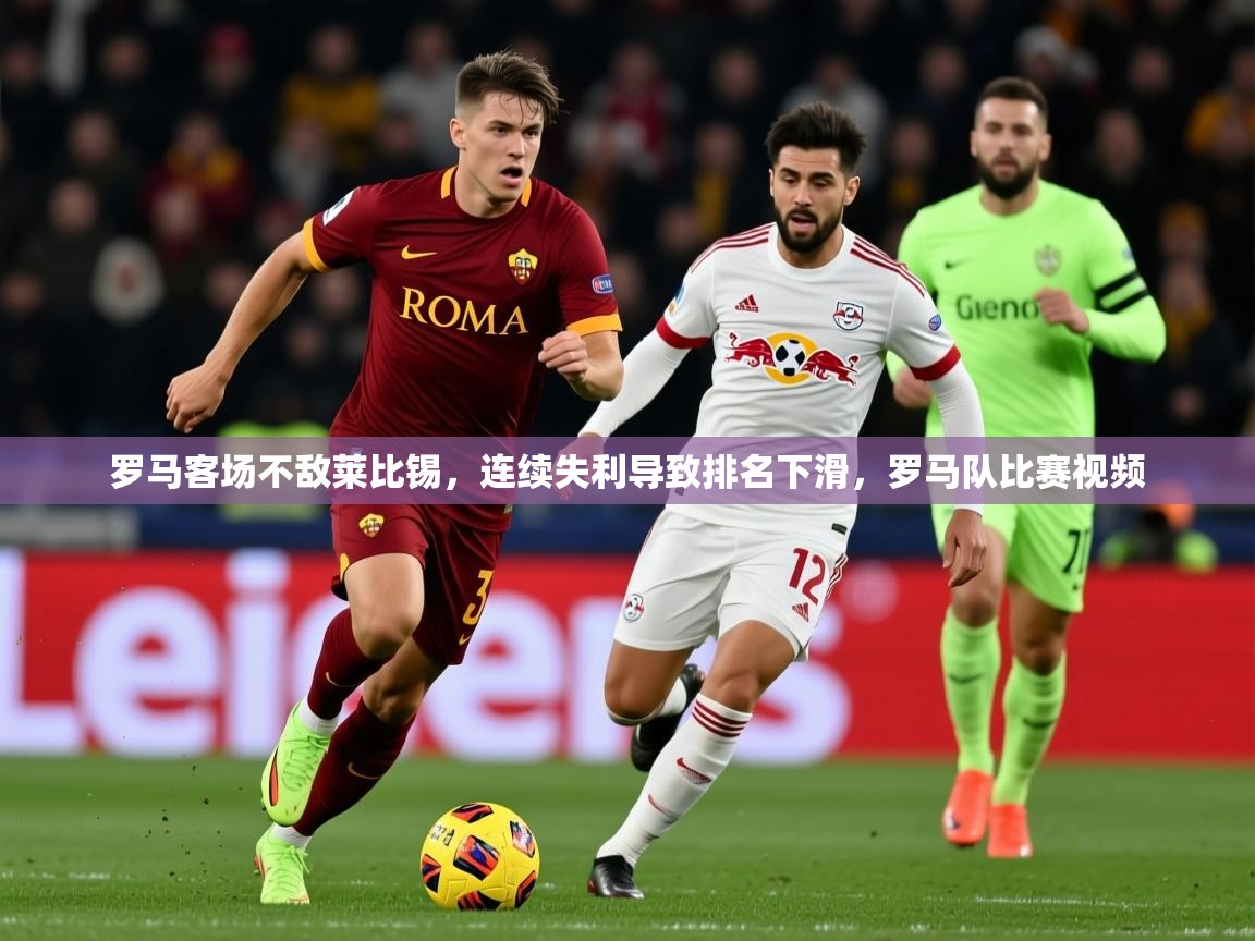 2025 百家乐规则罗马客场不敌莱比锡，连续失利导致排名下滑，罗马队比赛视频  第4张
