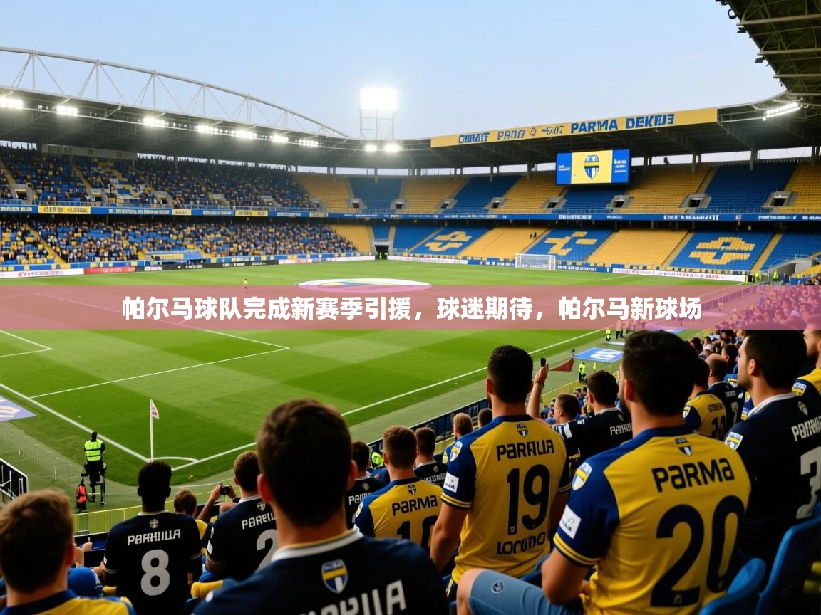 2025 百家乐补牌规则帕尔马球队完成新赛季引援,球迷期待,帕尔马新球场 第2张