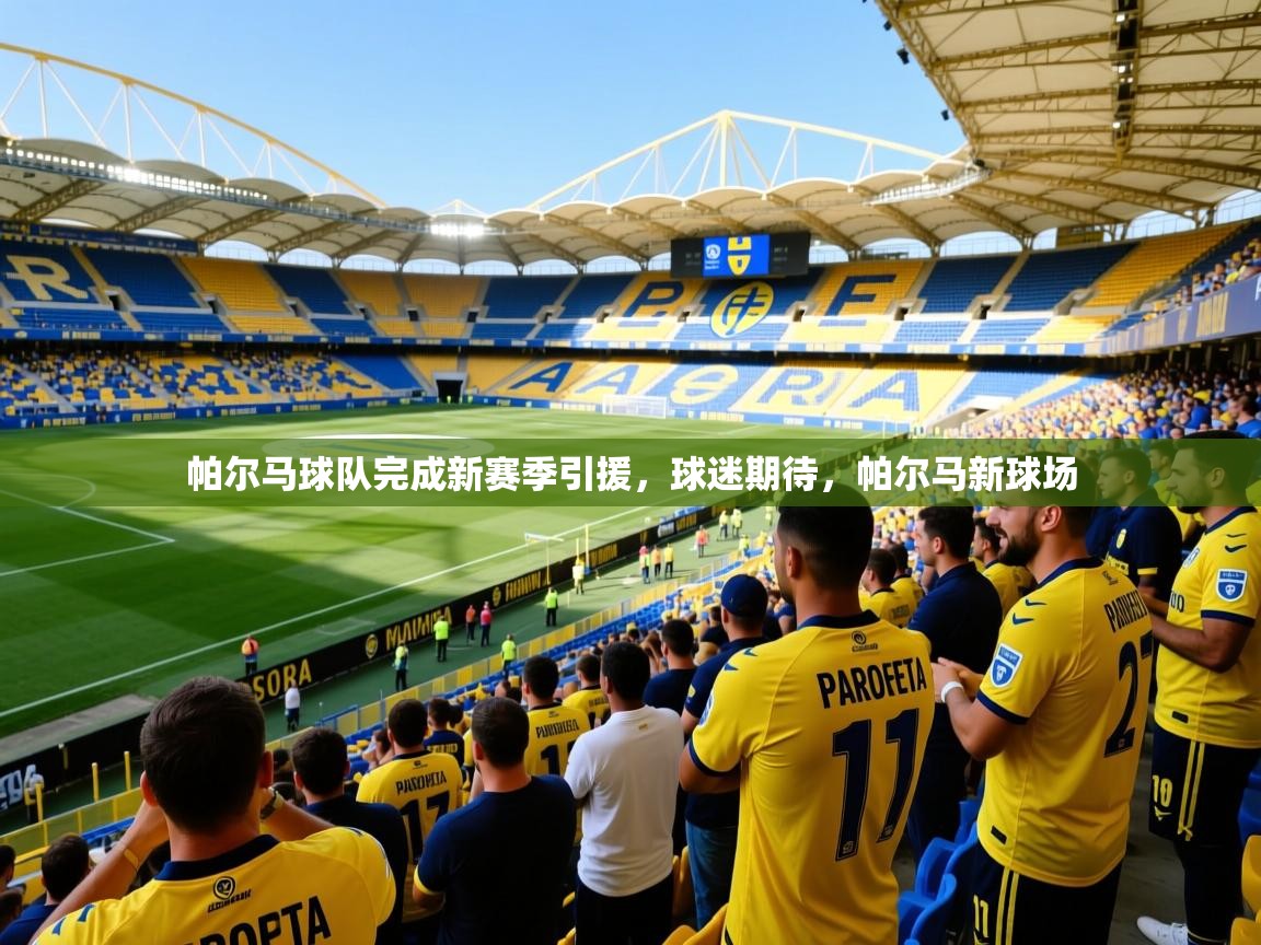 2025 百家乐补牌规则帕尔马球队完成新赛季引援,球迷期待,帕尔马新球场 第3张