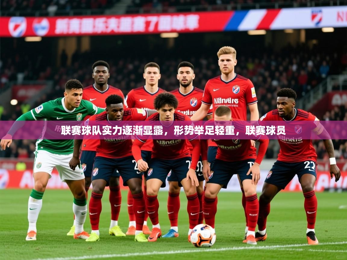 2025 百家乐怎么玩联赛球队实力逐渐显露，形势举足轻重，联赛球员  第3张