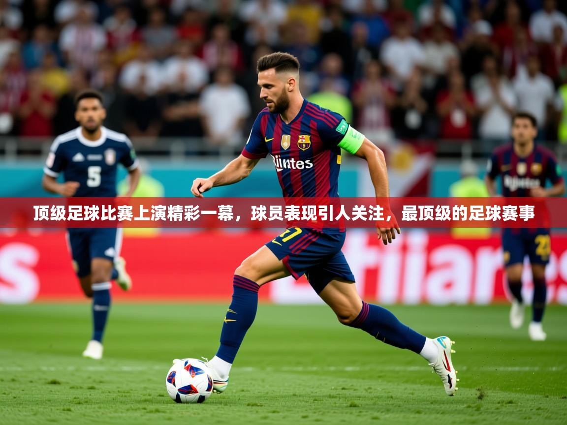 2025 百家乐补牌规则顶级足球比赛上演精彩一幕,球员表现引人关注,最顶级的足球赛事 第3张