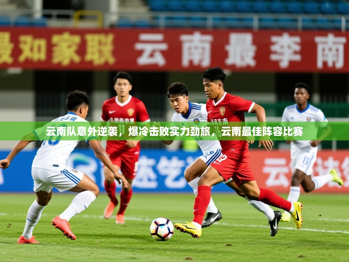 2025 百家乐玩法云南队意外逆袭，爆冷击败实力劲旅，云南最佳阵容比赛  第2张