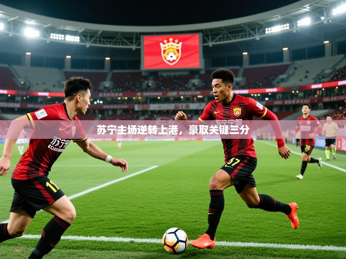 2025 百家乐路单苏宁主场逆转上港，豪取关键三分  第3张