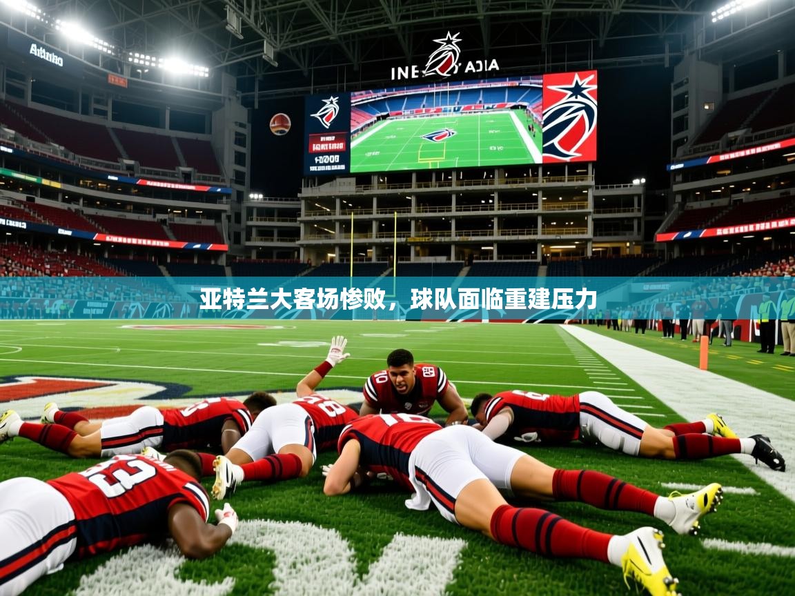 2025 百家乐补牌规则亚特兰大客场惨败,球队面临重建压力 第1张