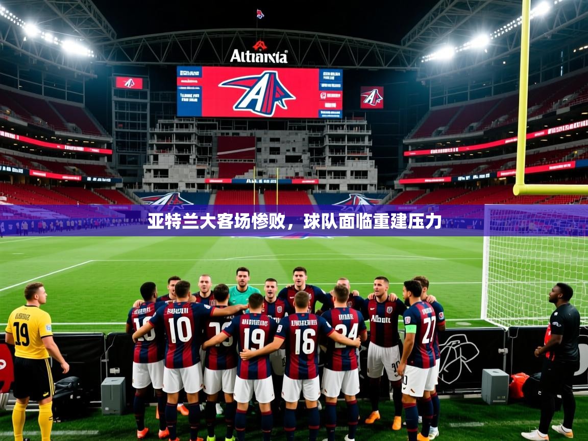 2025 百家乐补牌规则亚特兰大客场惨败,球队面临重建压力 第4张