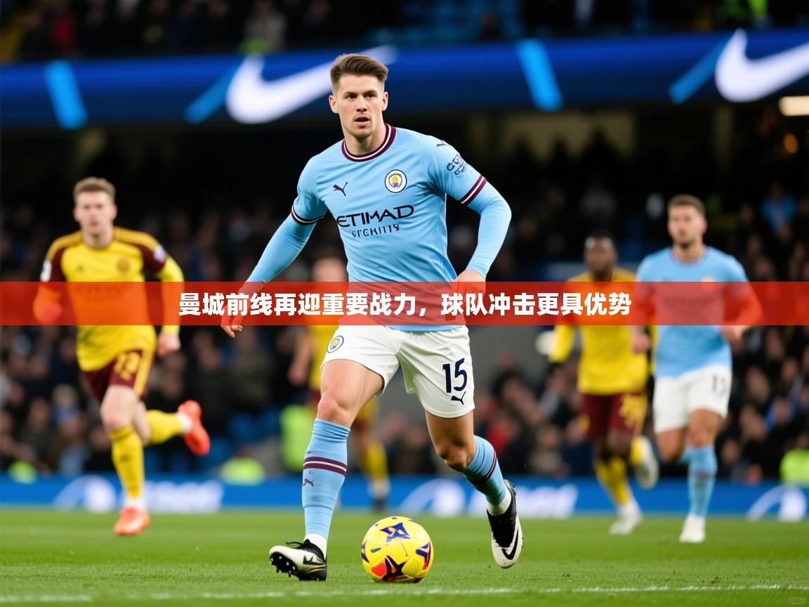 2025 百家乐路单曼城前线再迎重要战力,球队冲击更具优势 第2张