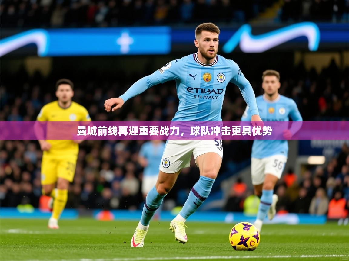 2025 百家乐路单曼城前线再迎重要战力,球队冲击更具优势 第3张