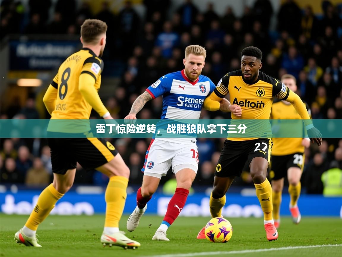 2025 百家乐规则雷丁惊险逆转,战胜狼队拿下三分 第3张