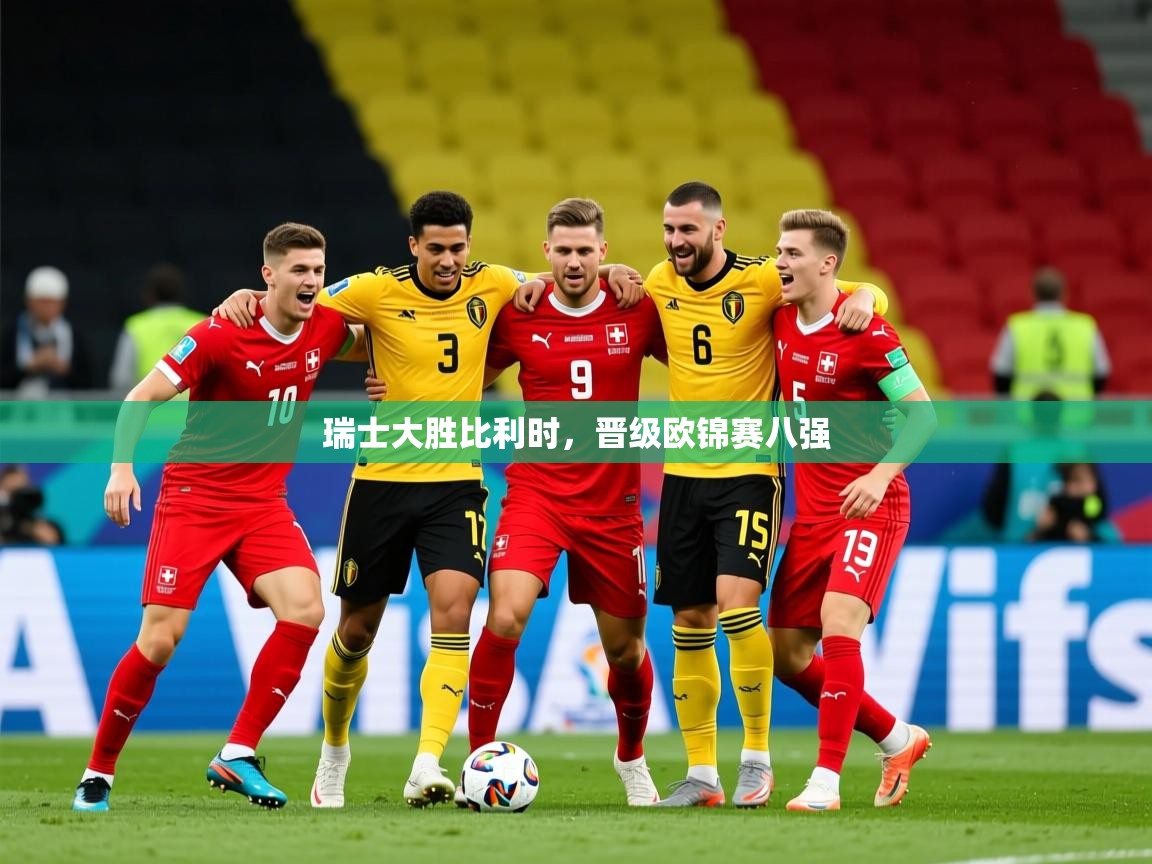 2025 百家乐怎么玩瑞士大胜比利时,晋级欧锦赛八强 第4张