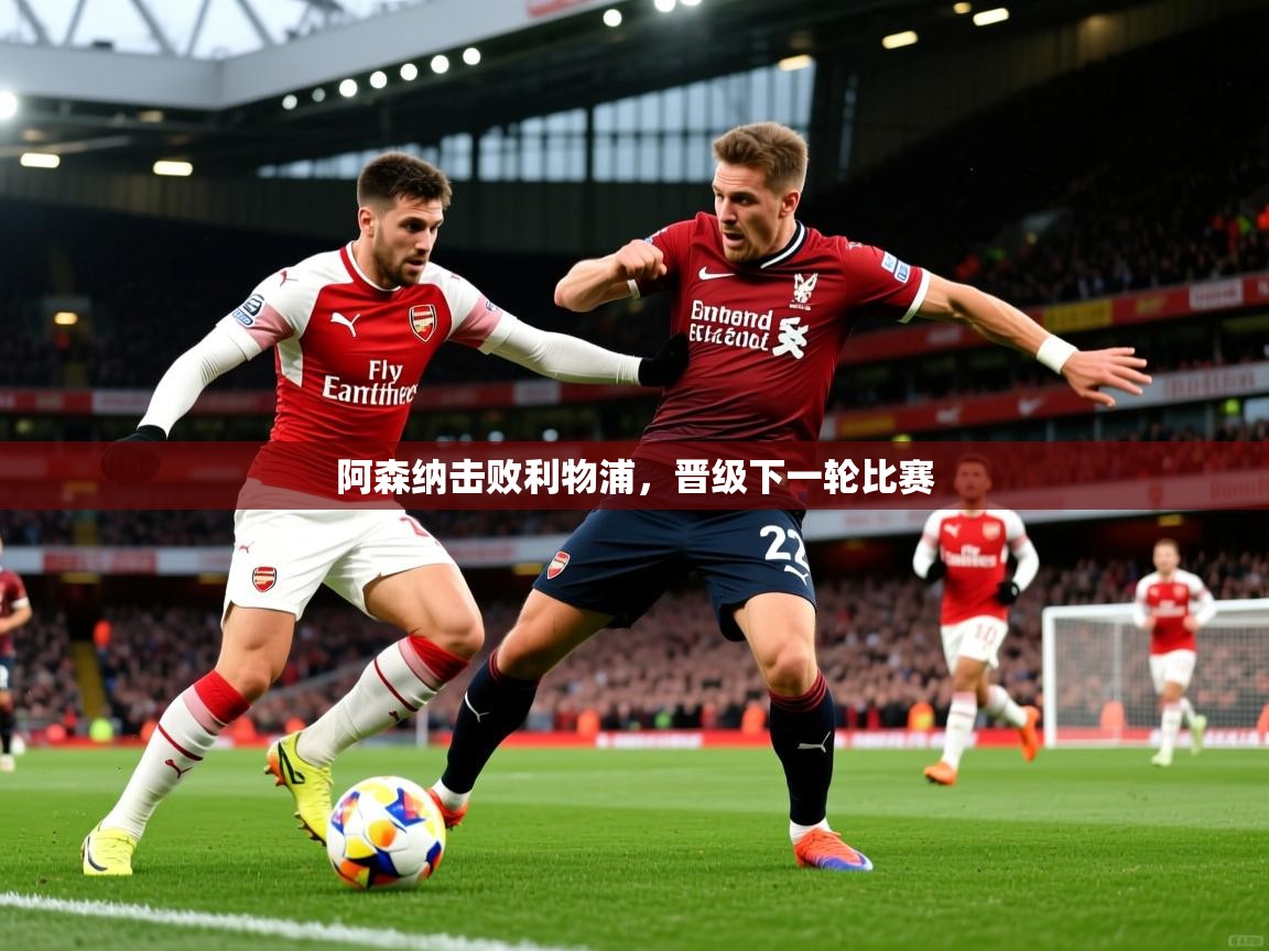 2025 百家乐怎么玩阿森纳击败利物浦，晋级下一轮比赛  第4张
