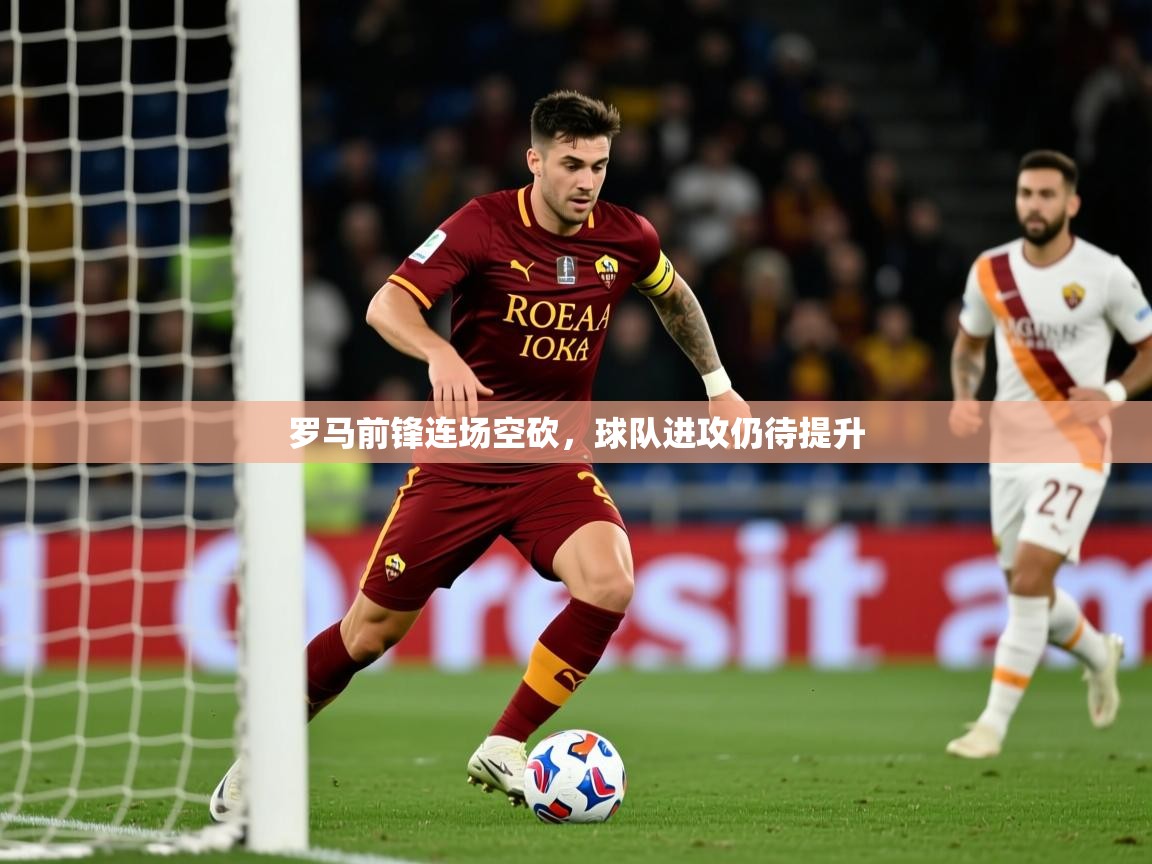 2025 百家乐玩法罗马前锋连场空砍，球队进攻仍待提升  第1张