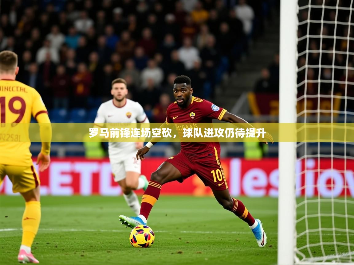 2025 百家乐玩法罗马前锋连场空砍，球队进攻仍待提升  第3张