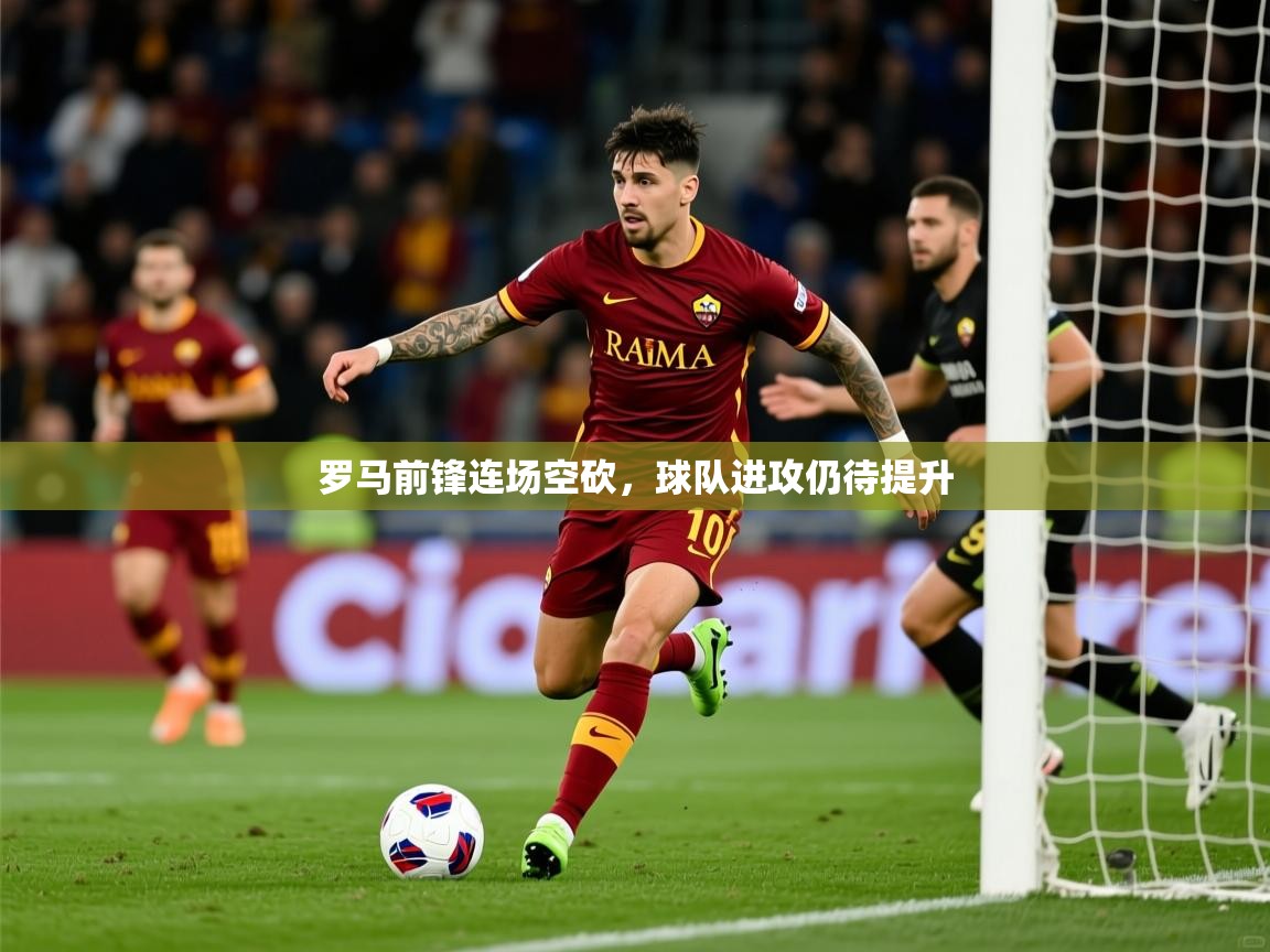 2025 百家乐玩法罗马前锋连场空砍，球队进攻仍待提升  第4张