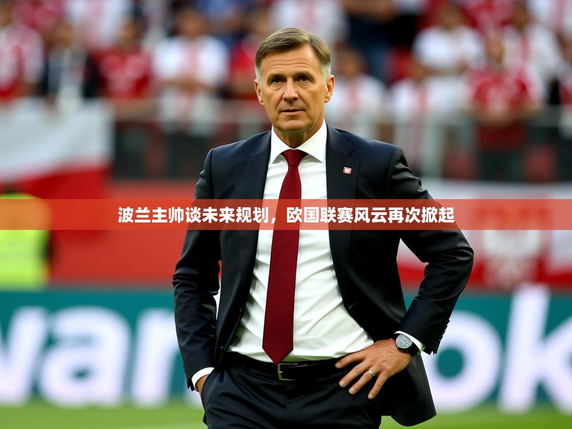 2025 百家乐模拟器波兰主帅谈未来规划，欧国联赛风云再次掀起  第1张