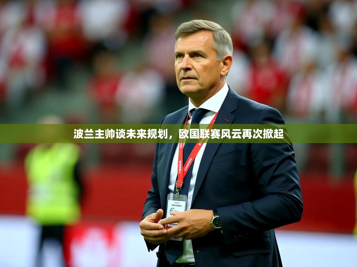 2025 百家乐模拟器波兰主帅谈未来规划，欧国联赛风云再次掀起  第3张
