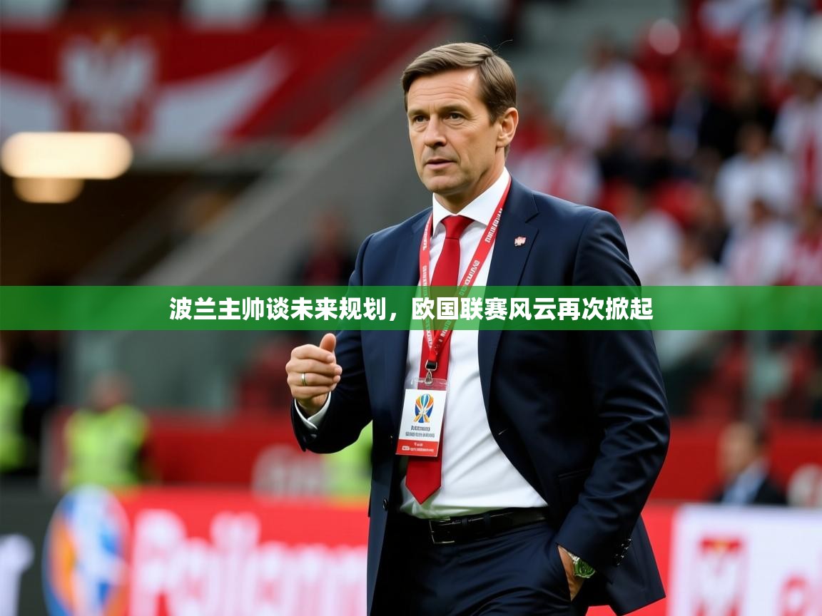 2025 百家乐模拟器波兰主帅谈未来规划，欧国联赛风云再次掀起  第4张