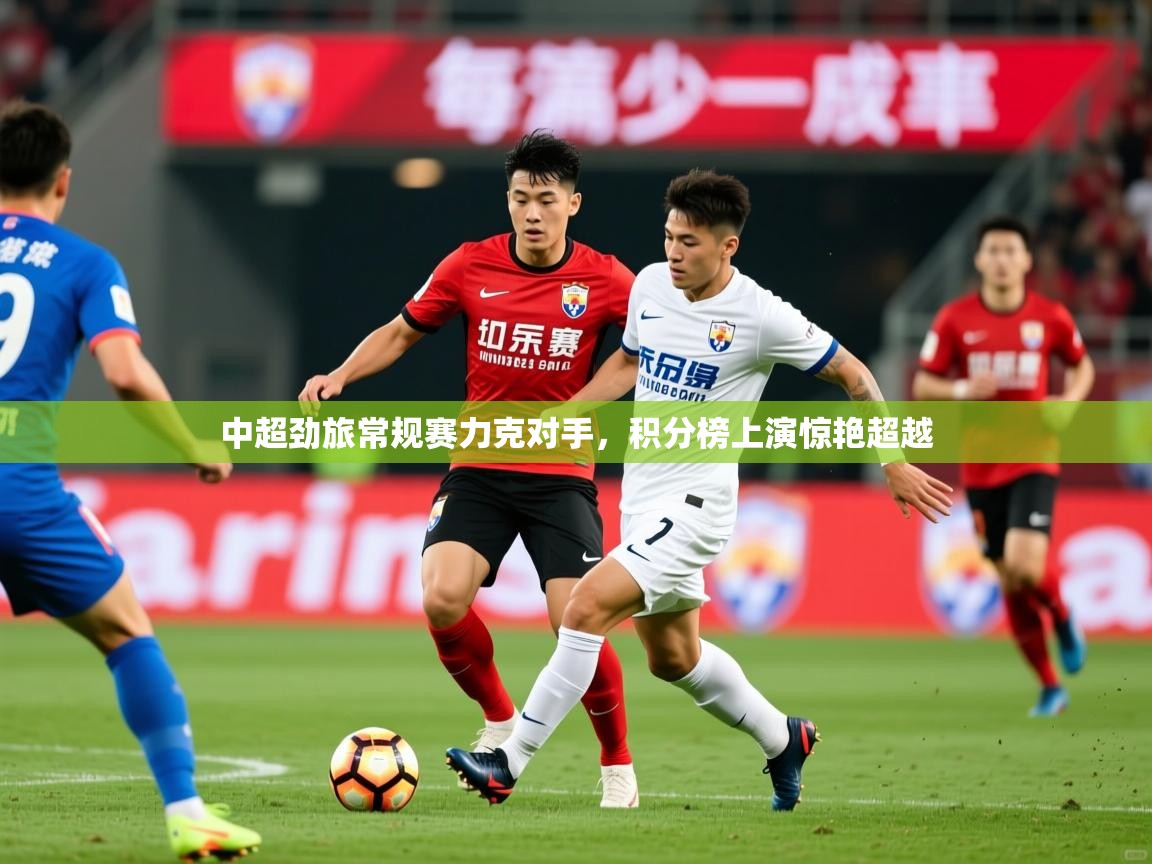 2026 百家乐玩法中超劲旅常规赛力克对手，积分榜上演惊艳超越  第2张