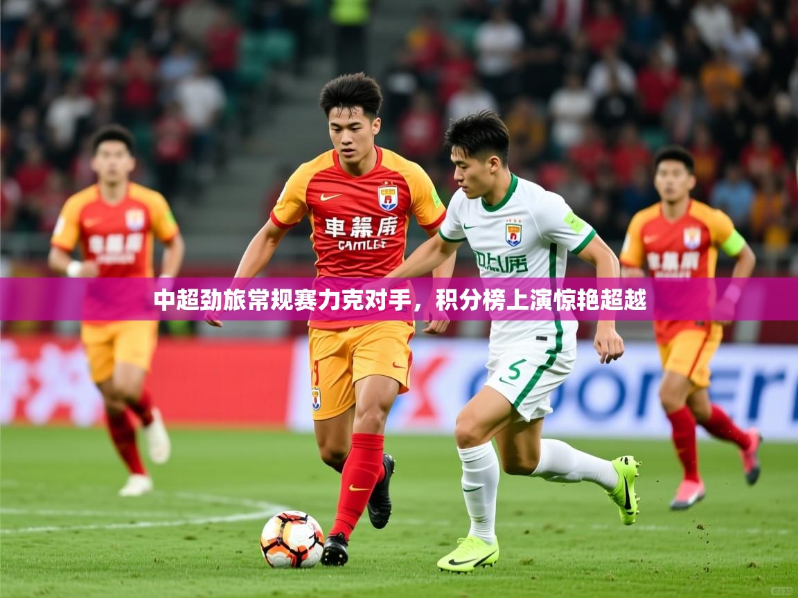 2026 百家乐玩法中超劲旅常规赛力克对手，积分榜上演惊艳超越  第4张