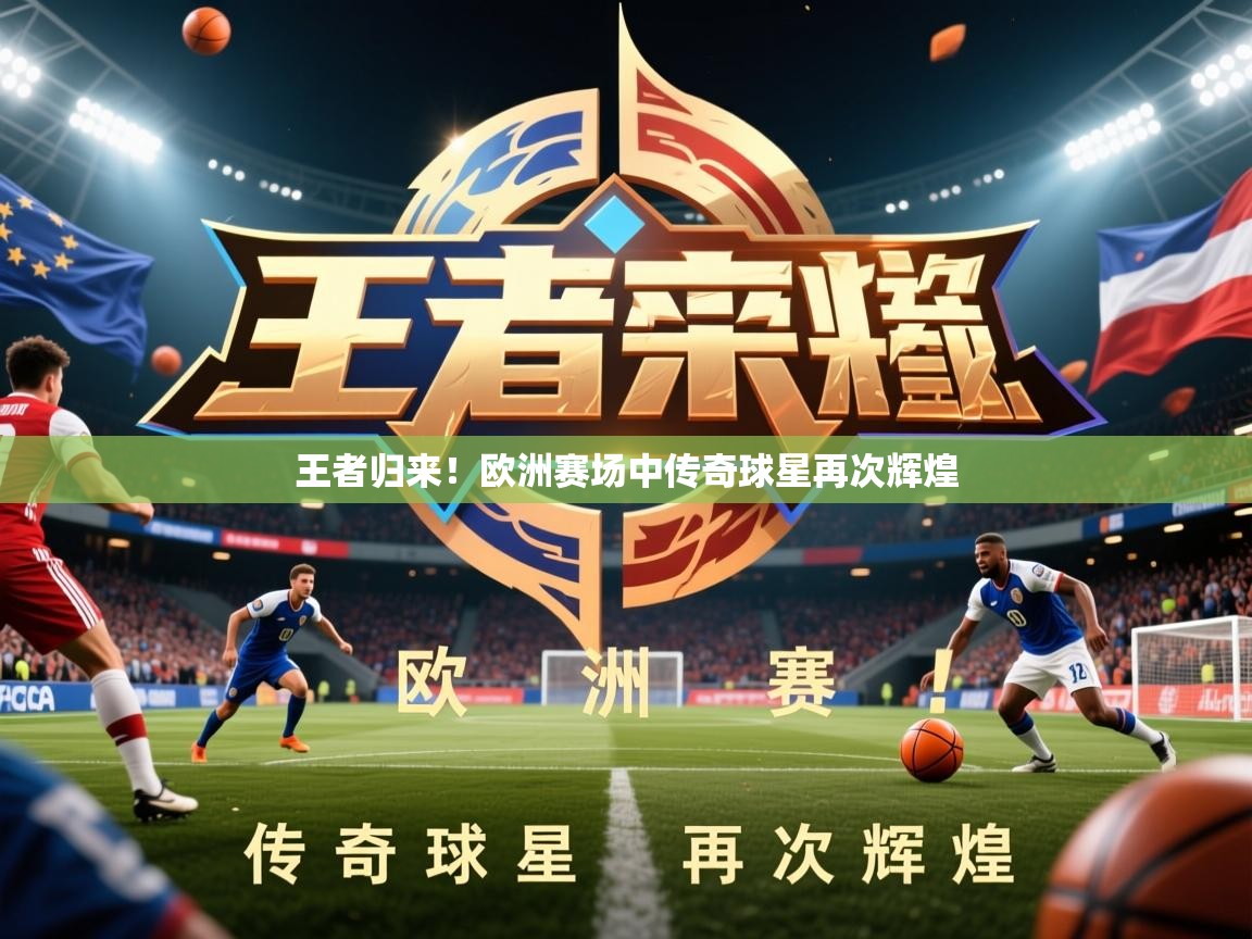 2026 百家乐模拟器王者归来!欧洲赛场中传奇球星再次辉煌 第3张