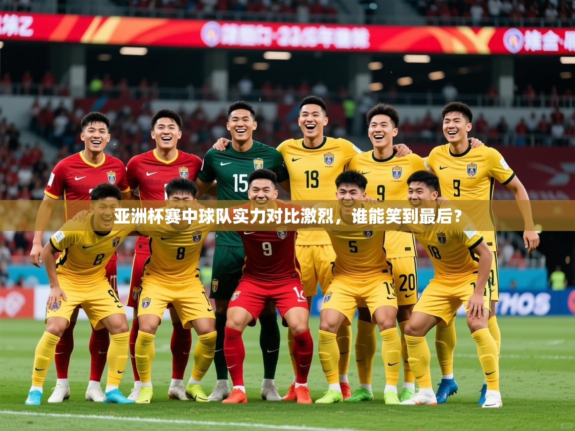 2026 百家乐玩法亚洲杯赛中球队实力对比激烈,谁能笑到最后? 第2张