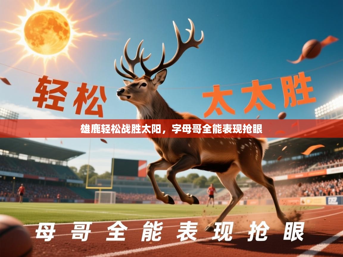 2026 百家乐网站雄鹿轻松战胜太阳,字母哥全能表现抢眼 第1张