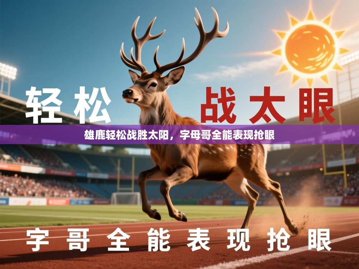 2026 百家乐网站雄鹿轻松战胜太阳,字母哥全能表现抢眼 第4张