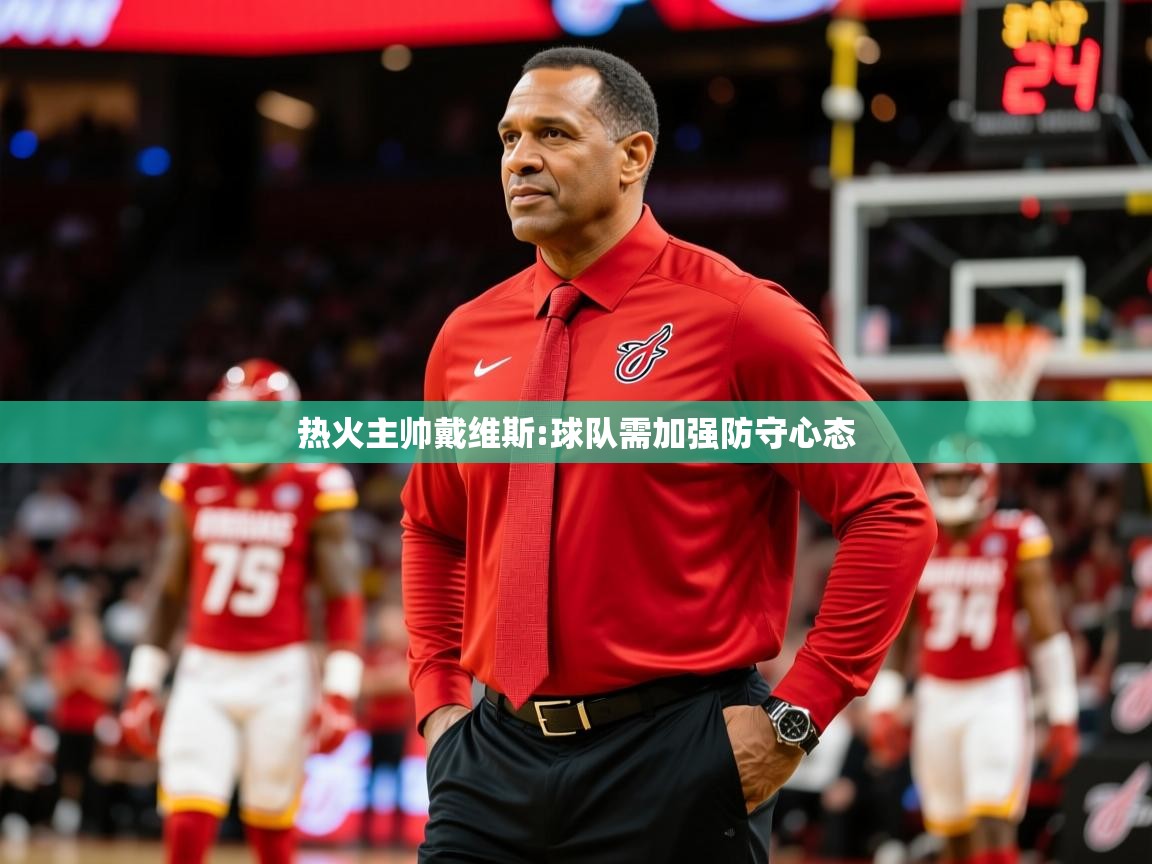 2026 百家乐规则热火主帅戴维斯:球队需加强防守心态  第2张