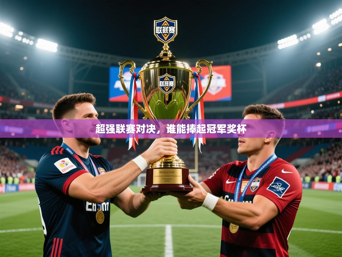 2026 百家乐规则超强联赛对决,谁能捧起冠军奖杯 第4张