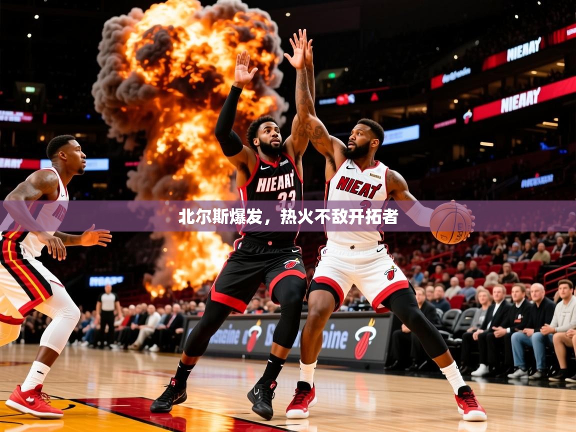 2026 百家乐模拟器北尔斯爆发，热火不敌开拓者  第1张