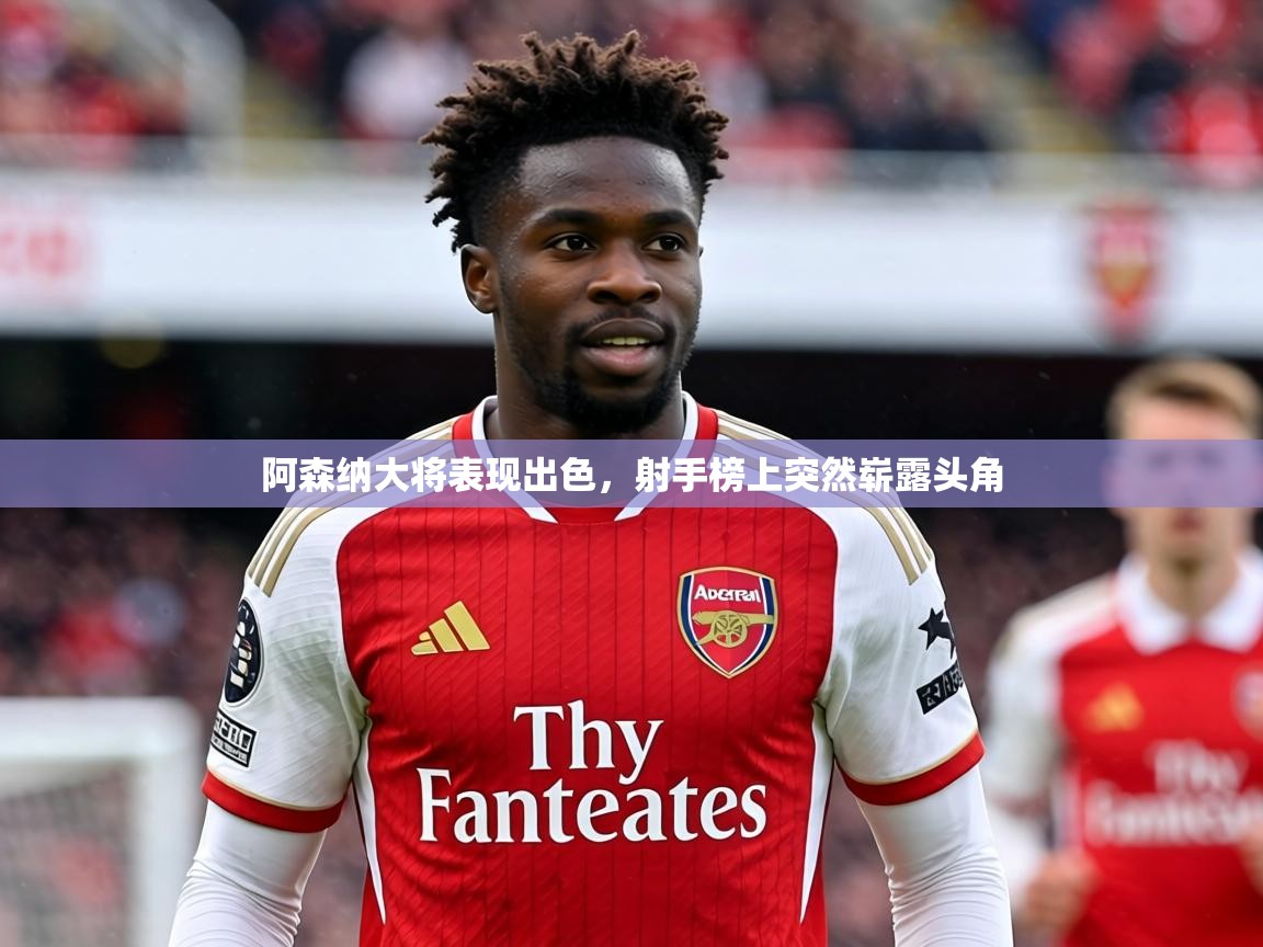 2026 百家乐网站阿森纳大将表现出色，射手榜上突然崭露头角  第1张