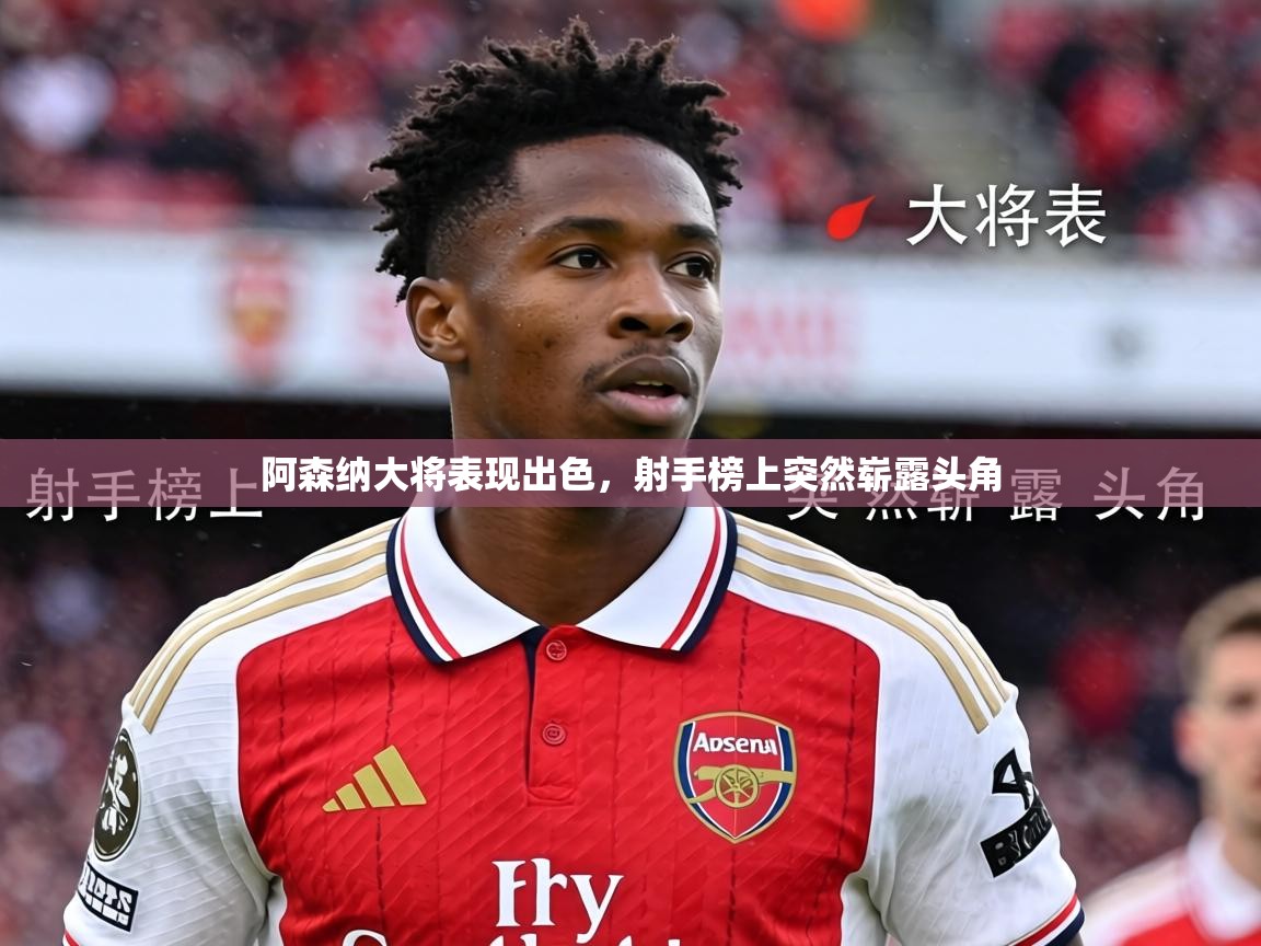 2026 百家乐网站阿森纳大将表现出色，射手榜上突然崭露头角  第2张