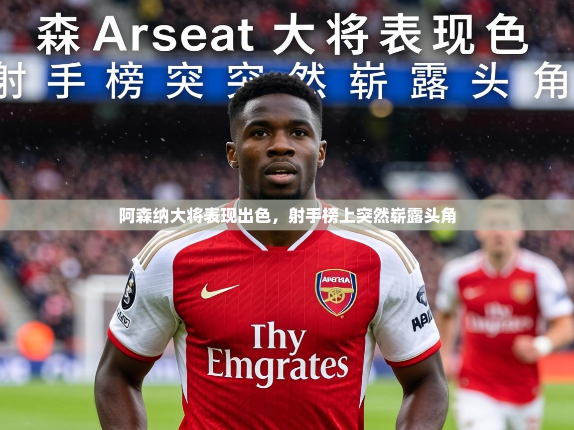 2026 百家乐网站阿森纳大将表现出色，射手榜上突然崭露头角  第4张